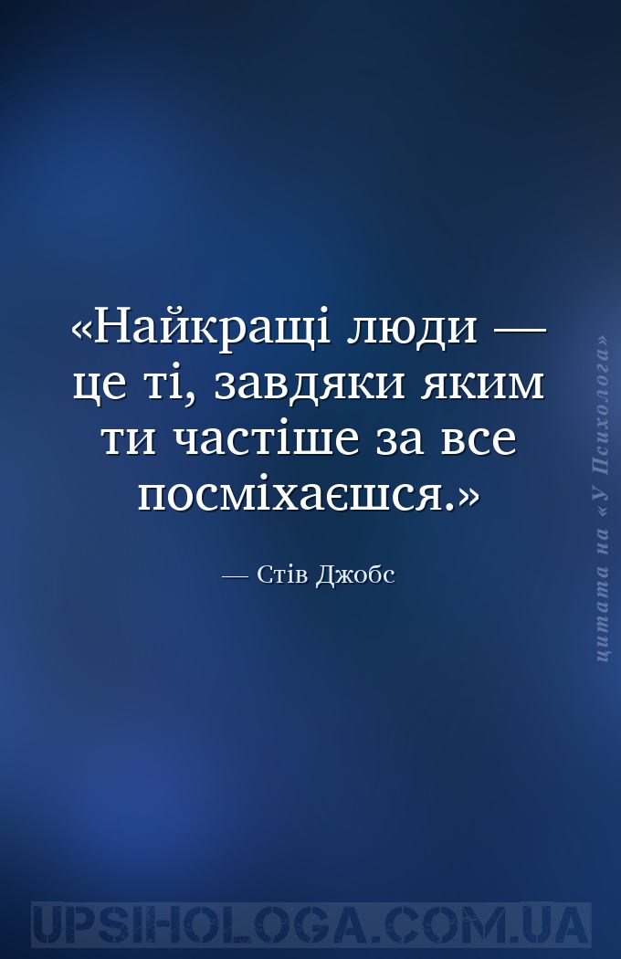 Найкращі люди — це ті, завдяки яким ти частіше за все посміхаєшся. — Стів Джобс