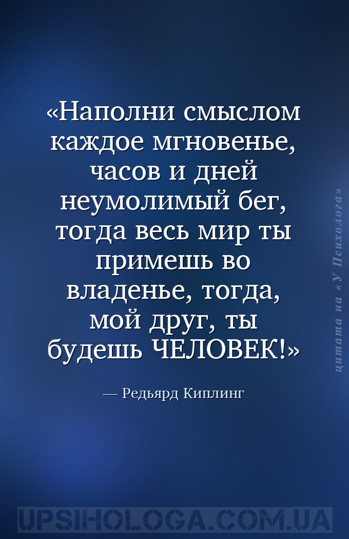 Наполни смыслом каждое мгновенье,
часов и дней неумолимый бег,
тогда весь... — Редьярд Киплинг