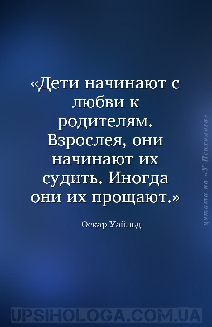 Дети начинают с любви к родителям. Взрослея, они начинают их судить. Иногда... — Оскар Уайльд