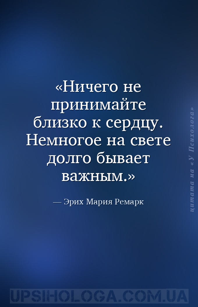 Ничего не принимайте близко к сердцу. Немногое на свете долго бывает важным... — Эрих Мария Ремарк