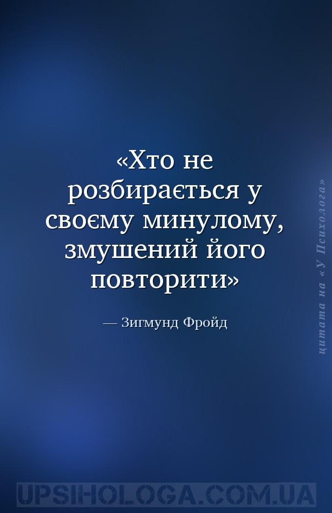 Хто не розбирається у своєму минулому, змушений його повторити — Зигмунд Фройд