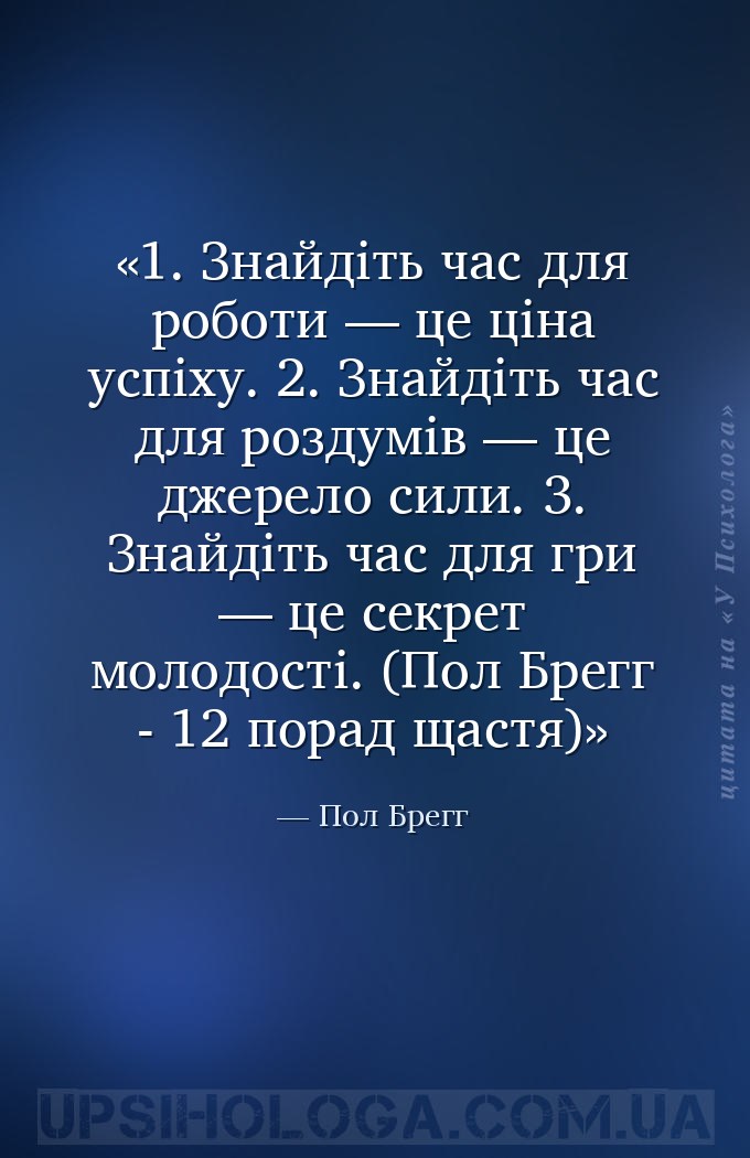 1. Знайдіть час для роботи — це ціна успіху.
2. Знайдіть час для роздумів... — Пол Брегг