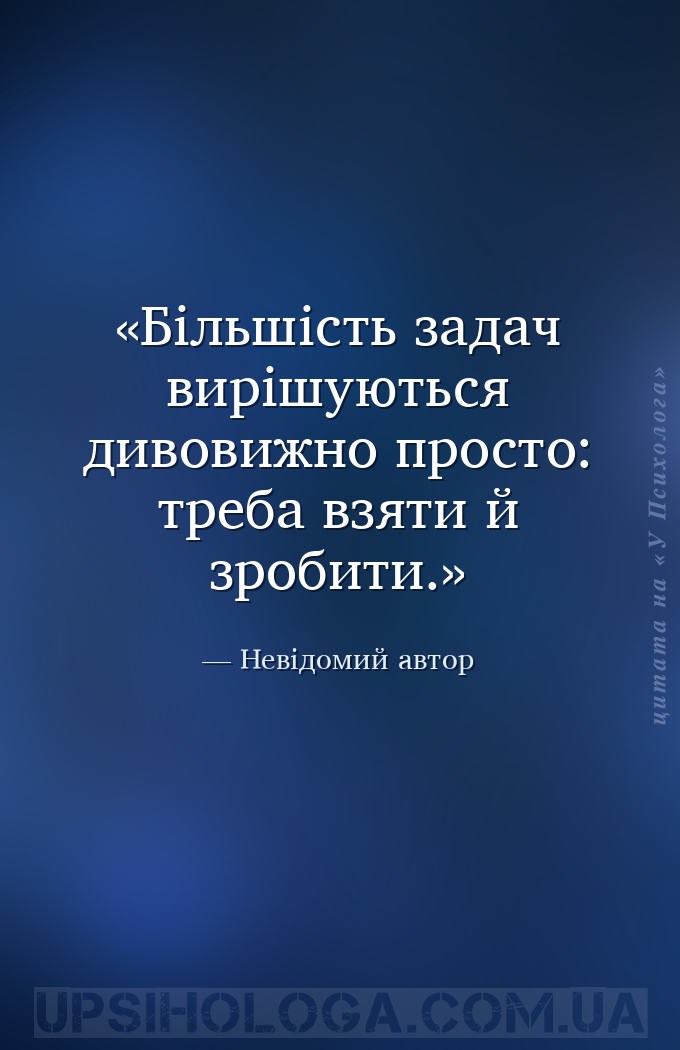 Більшість задач вирішуються дивовижно просто: треба взяти й зробити. — Невідомий автор
