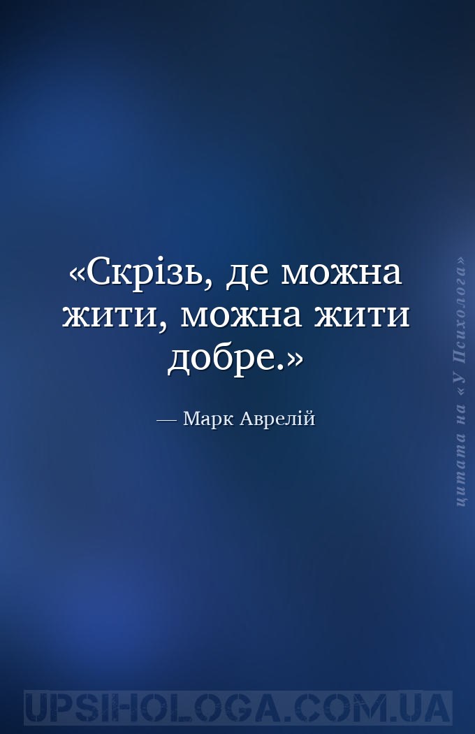 Скрізь, де можна жити, можна жити добре. — Марк Аврелій