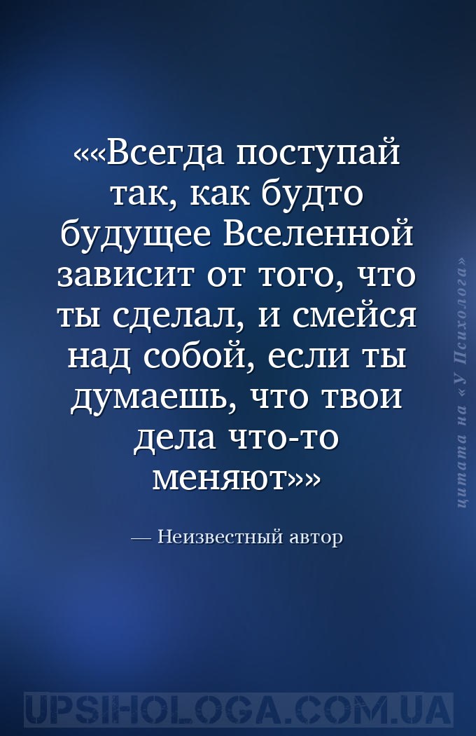 «Всегда поступай так, как будто будущее Вселенной зависит от того, что ты с... — Неизвестный автор