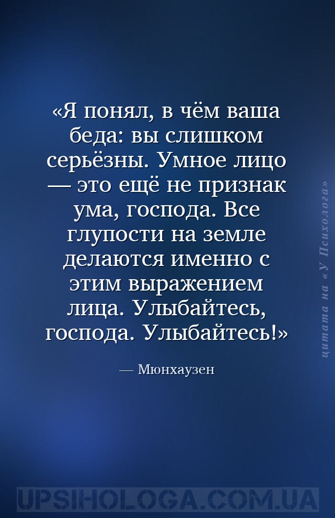 Я понял, в чём ваша беда: вы слишком серьёзны. Умное лицо — это ещё не приз... — Мюнхаузен