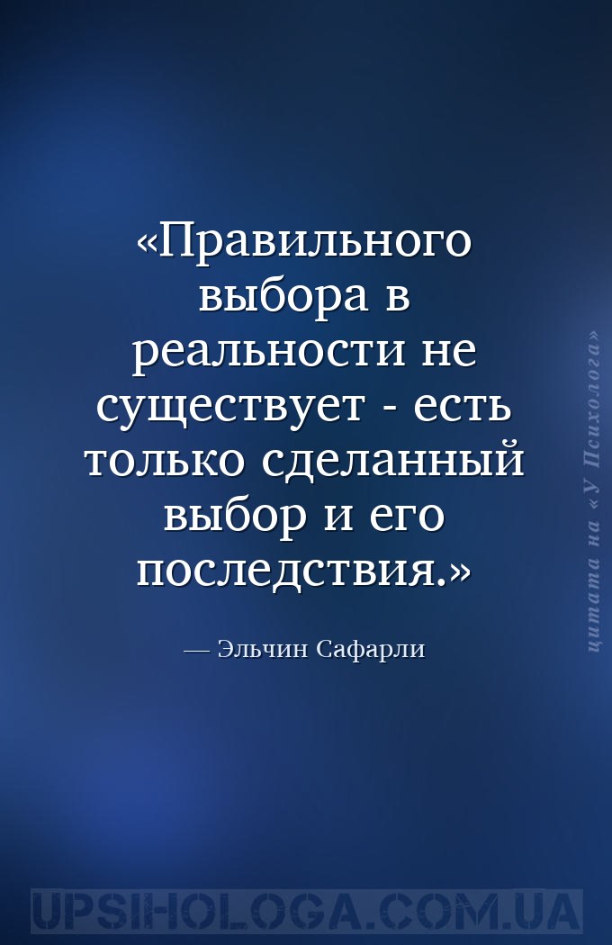Правильного выбора в реальности не существует - есть только сделанный выбор... — Эльчин Сафарли