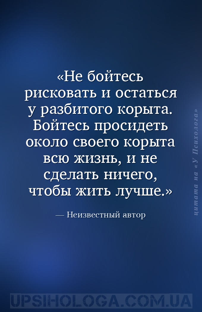 Не бойтесь рисковать и остаться у разбитого корыта. Бойтесь просидеть около... — Неизвестный автор