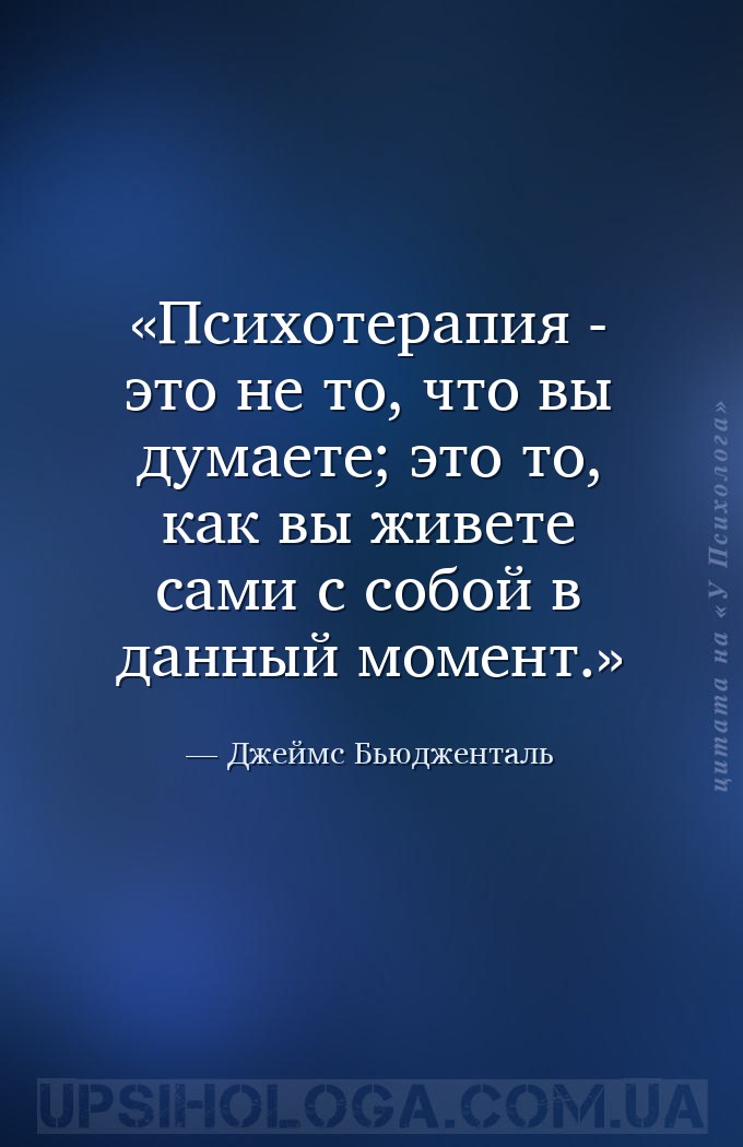 Психотерапия - это не то, что вы думаете; это то, как вы живете сами с собо... — Джеймс Бьюдженталь