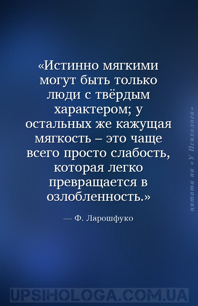 Истинно мягкими могут быть только люди с твёрдым характером; у остальных же... — Ф. Ларошфуко