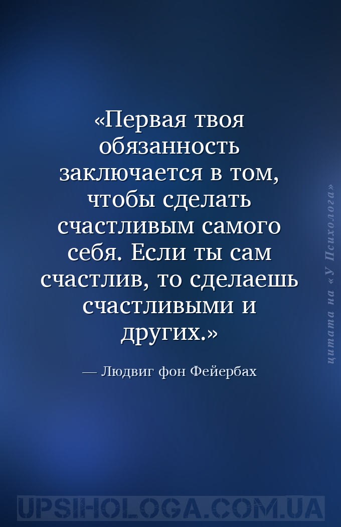 Первая твоя обязанность заключается в том, чтобы сделать счастливым самого... — Людвиг фон Фейербах