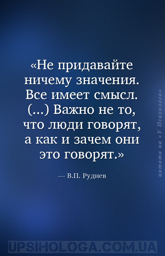 Не придавайте ничему значения. Все имеет смысл. (...) Важно не то, что люди... — В.П. Руднев