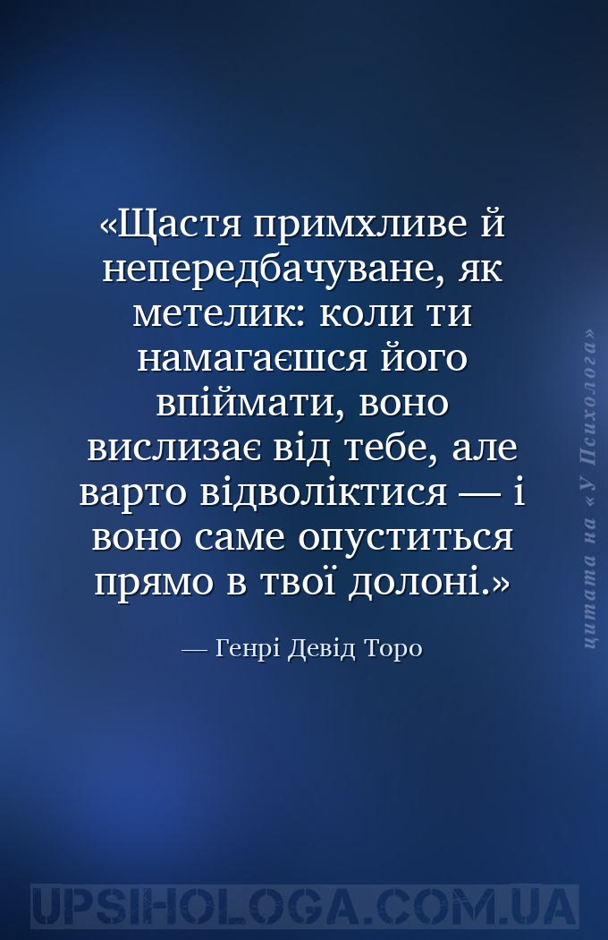 Щастя примхливе й непередбачуване, як метелик: коли ти намагаєшся його впій... — Генрі Девід Торо