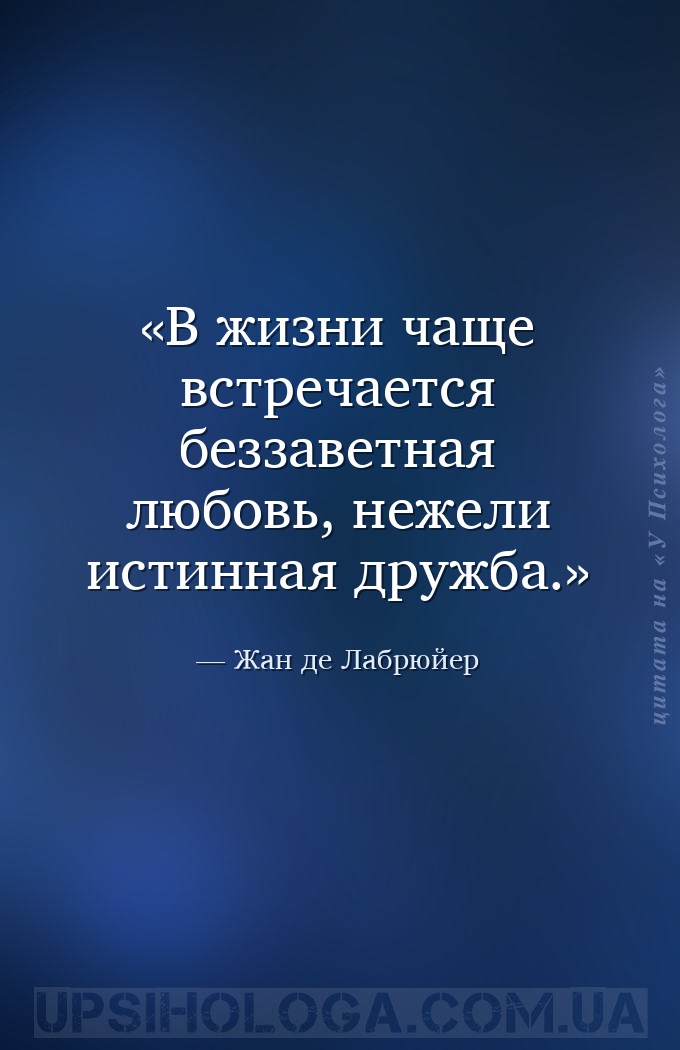 В жизни чаще встречается беззаветная любовь, нежели истинная дружба. — Жан де Лабрюйер