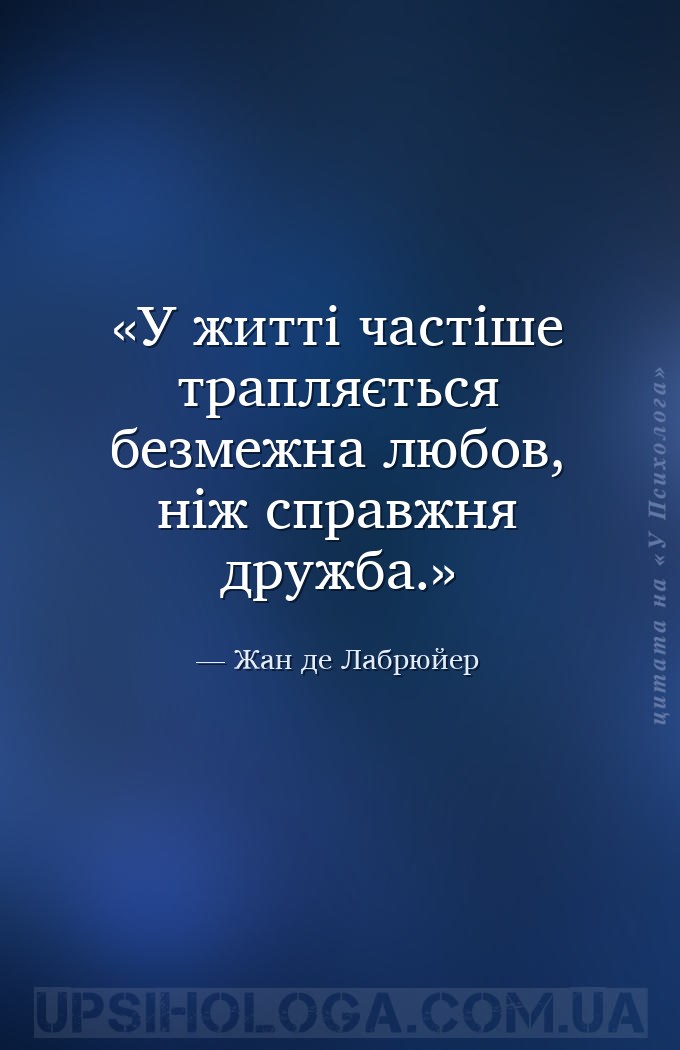 У житті частіше трапляється безмежна любов, ніж справжня дружба. — Жан де Лабрюйер