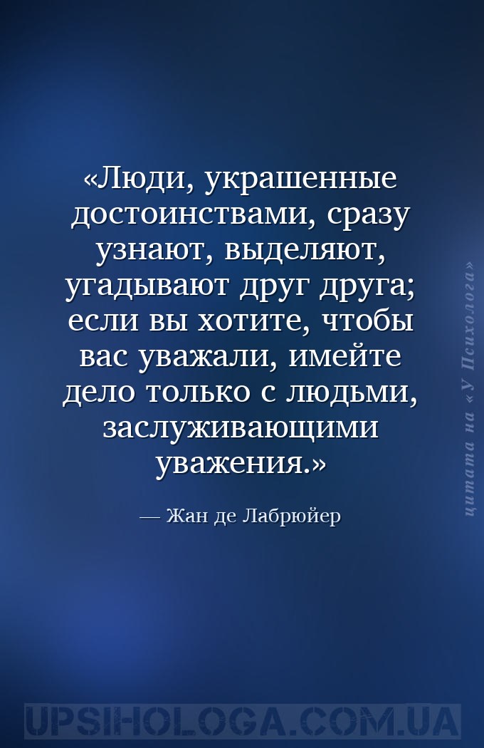 Люди, украшенные достоинствами, сразу узнают, выделяют, угадывают друг друг... — Жан де Лабрюйер