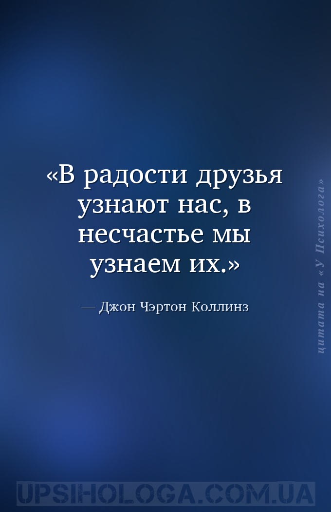 В радости друзья узнают нас, в несчастье мы узнаем их. — Джон Чэртон Коллинз