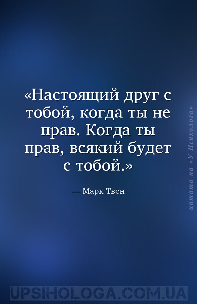 Настоящий друг с тобой, когда ты не прав. Когда ты прав, всякий будет с тоб... — Марк Твен