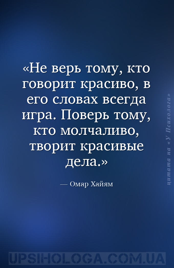 Не верь тому, кто говорит красиво, в его словах всегда игра. Поверь тому, к... — Омар Хайям