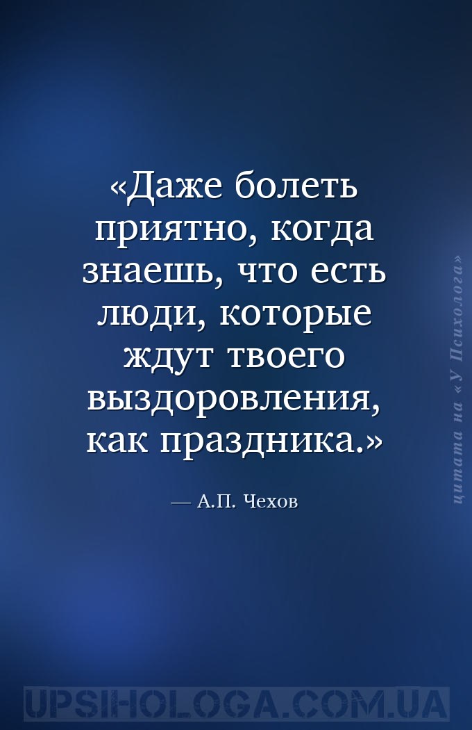 Даже болеть приятно, когда знаешь, что есть люди, которые ждут твоего выздо... — А.П. Чехов