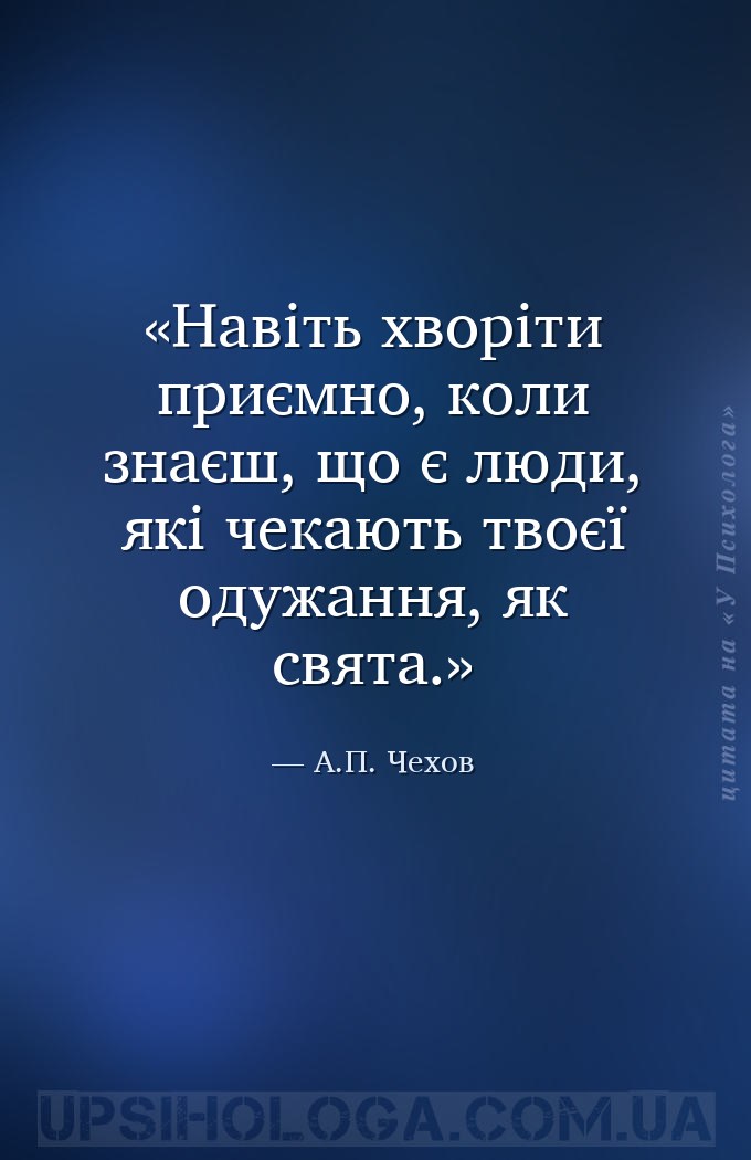 Навіть хворіти приємно, коли знаєш, що є люди, які чекають твоєї одужання,... — А.П. Чехов