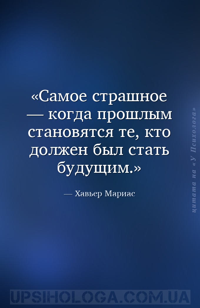 Самое страшное — когда прошлым становятся те, кто должен был стать будущим. — Хавьер Мариас