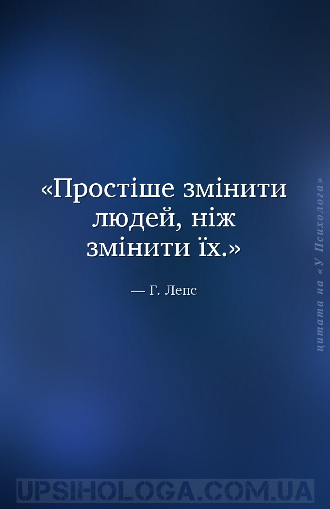 Простіше змінити людей, ніж змінити їх. — Г. Лепс
