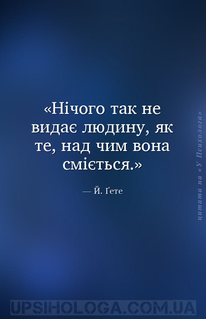 Нічого так не видає людину, як те, над чим вона сміється. — Й. Ґете