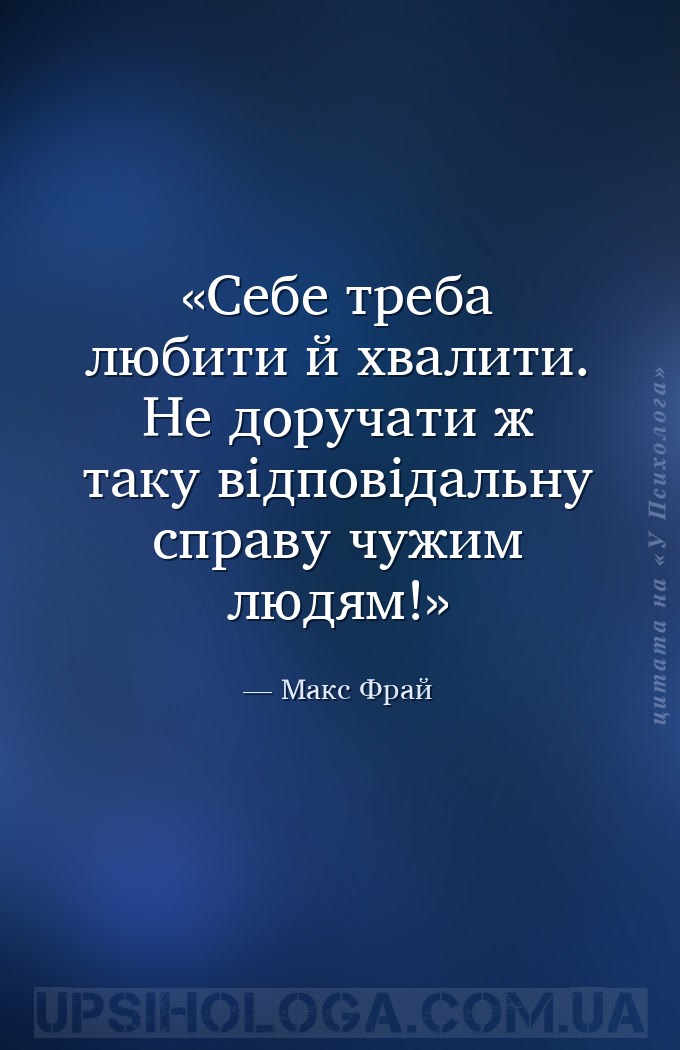 Себе треба любити й хвалити. Не доручати ж таку відповідальну справу чужим... — Макс Фрай