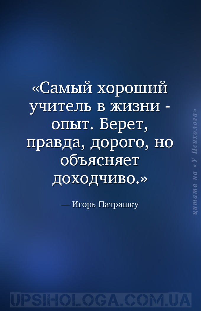 Самый хороший учитель в жизни - опыт. Берет, правда, дорого, но объясняет д... — Игорь Патрашку