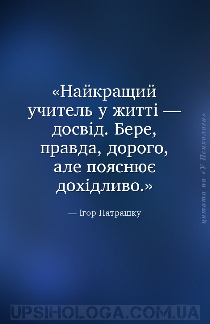 Найкращий учитель у житті — досвід. Бере, правда, дорого, але пояснює дохід... — Ігор Патрашку