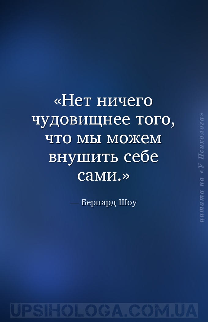 Нет ничего чудовищнее того, что мы можем внушить себе сами. — Бернард Шоу