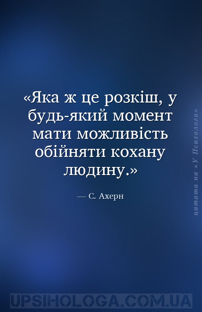 Яка ж це розкіш, у будь-який момент мати можливість обійняти кохану людину. — С. Ахерн