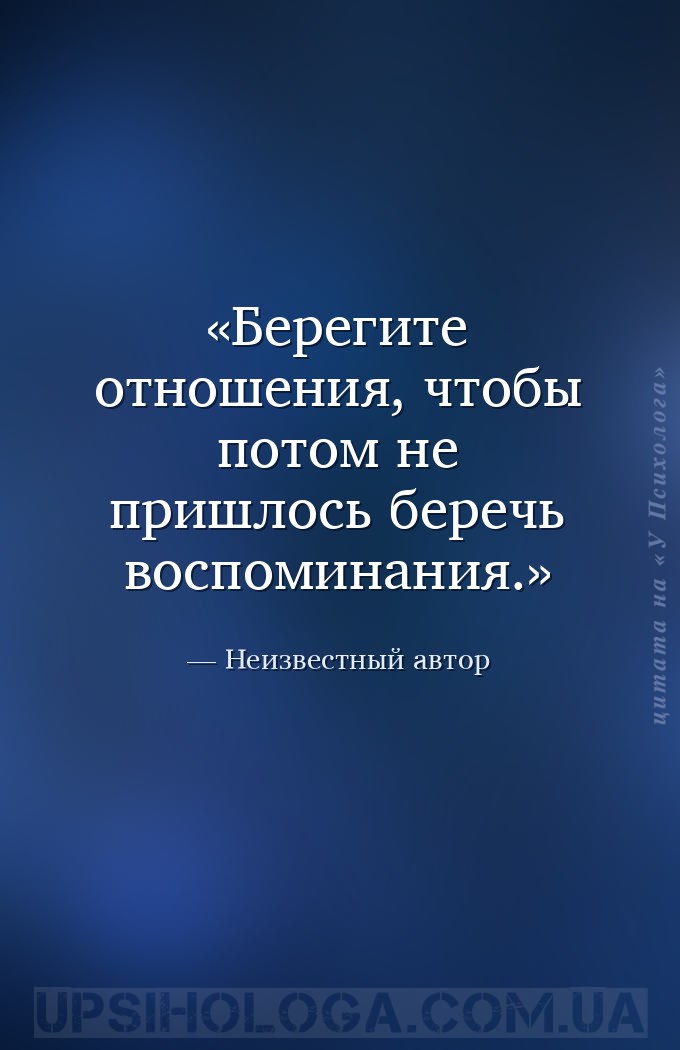 Берегите отношения, чтобы потом не пришлось беречь воспоминания. — Неизвестный автор