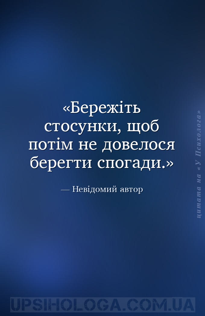 Бережіть стосунки, щоб потім не довелося берегти спогади. — Невідомий автор