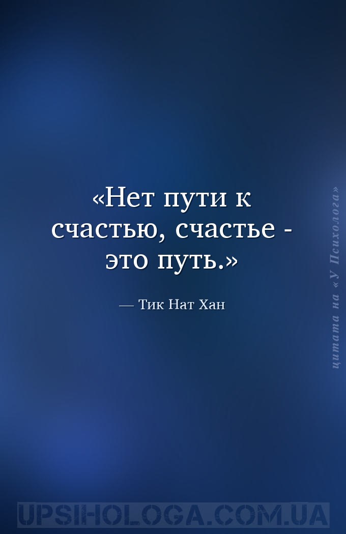 Нет пути к счастью, счастье - это путь. — Тик Нат Хан