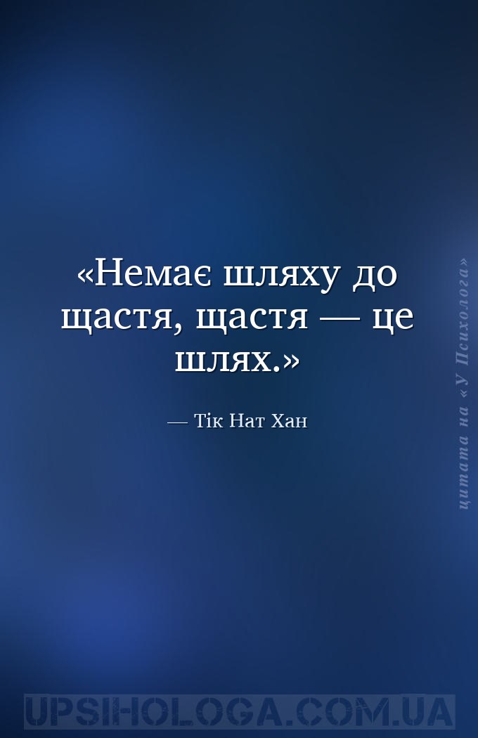 Немає шляху до щастя, щастя — це шлях. — Тік Нат Хан