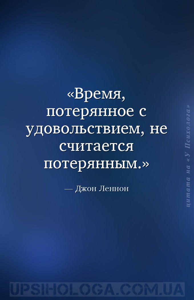 Время, потерянное с удовольствием, не считается потерянным. — Джон Леннон