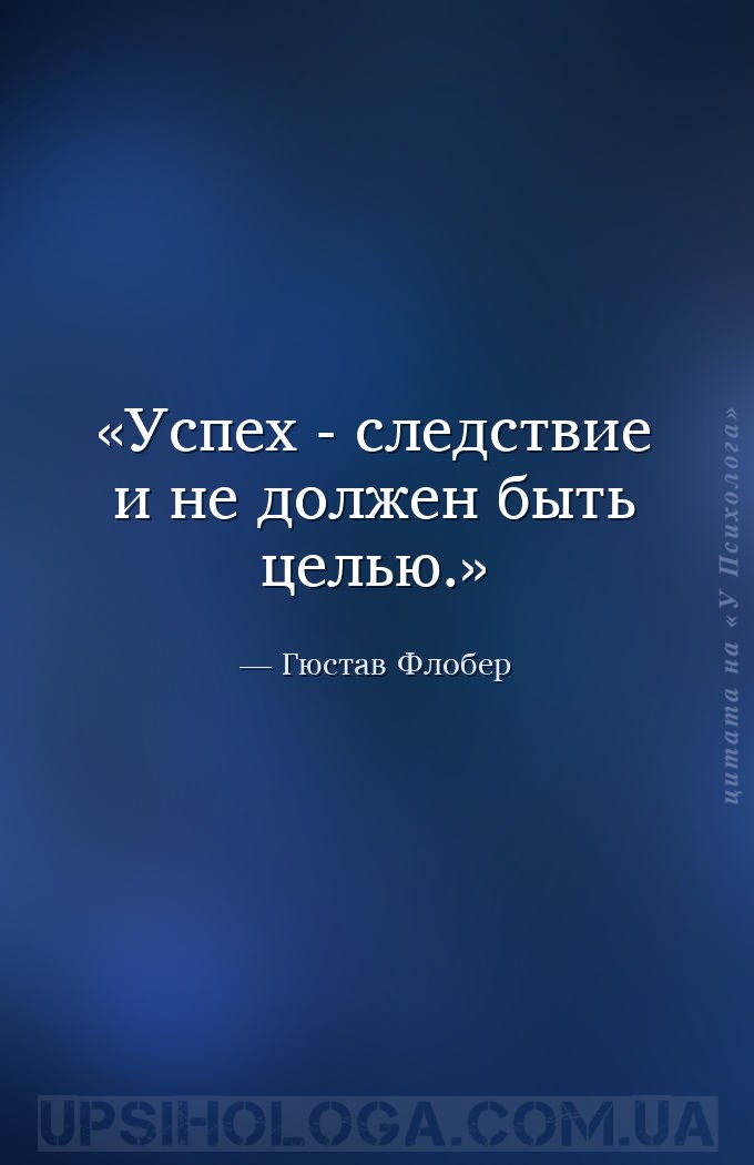 Успех - следствие и не должен быть целью. — Гюстав Флобер