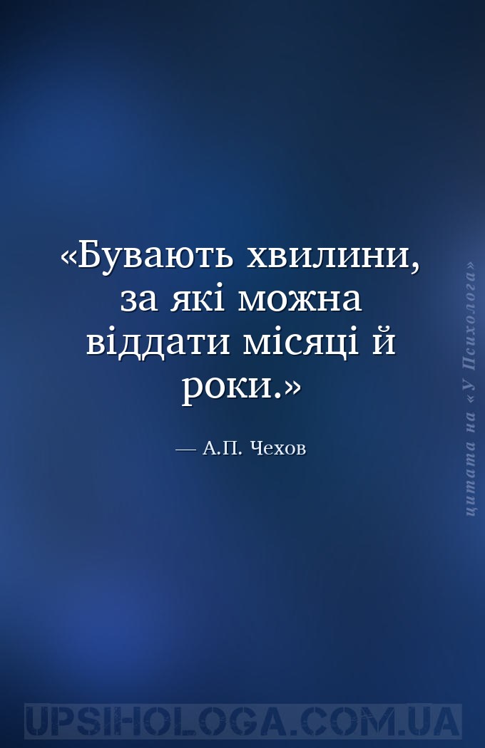 Бувають хвилини, за які можна віддати місяці й роки. — А.П. Чехов
