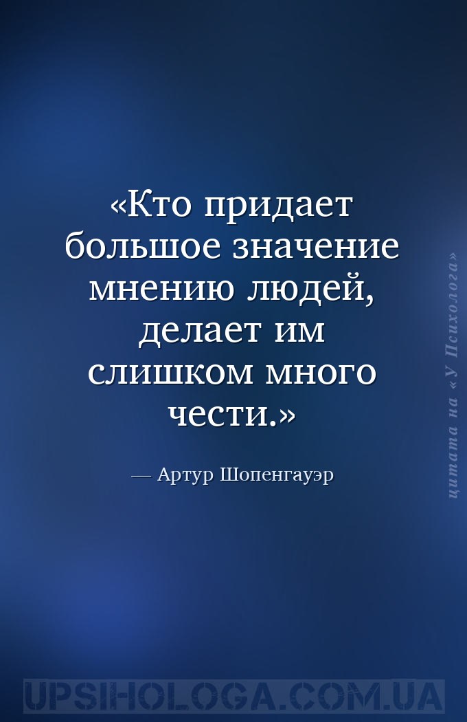 Кто придает большое значение мнению людей, делает им слишком много чести. — Артур Шопенгауэр