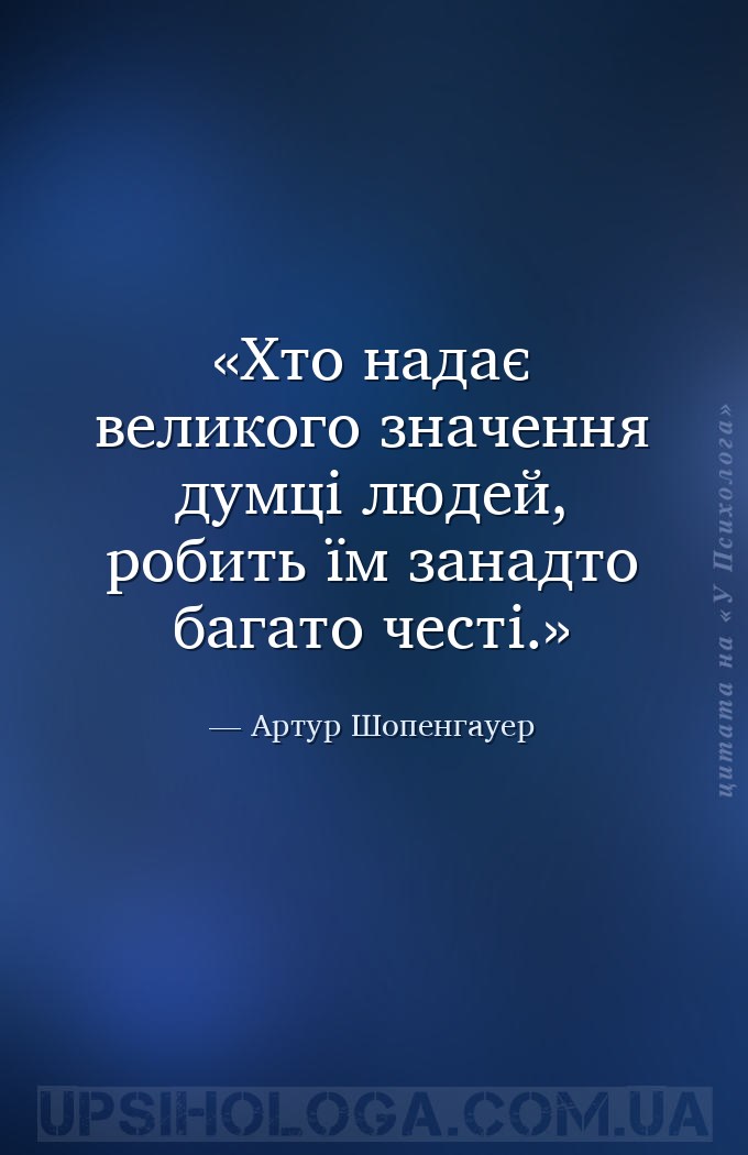 Хто надає великого значення думці людей, робить їм занадто багато честі. — Артур Шопенгауер