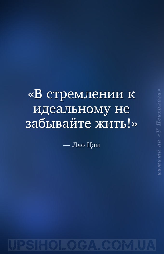 В стремлении к идеальному не забывайте жить! — Лао Цзы