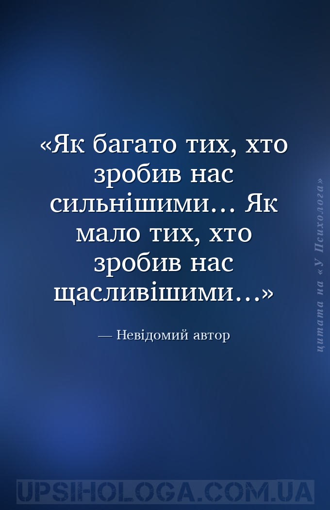 Як багато тих, хто зробив нас сильнішими… Як мало тих, хто зробив нас щасли... — Невідомий автор