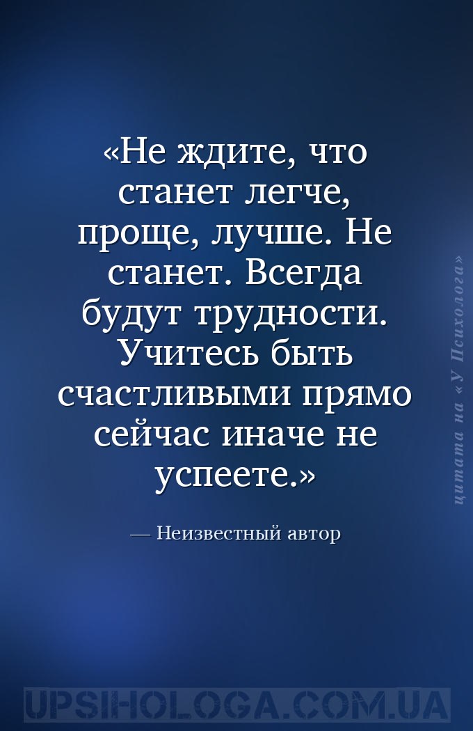 Не ждите, что станет легче, проще, лучше. Не станет. Всегда будут трудности... — Неизвестный автор