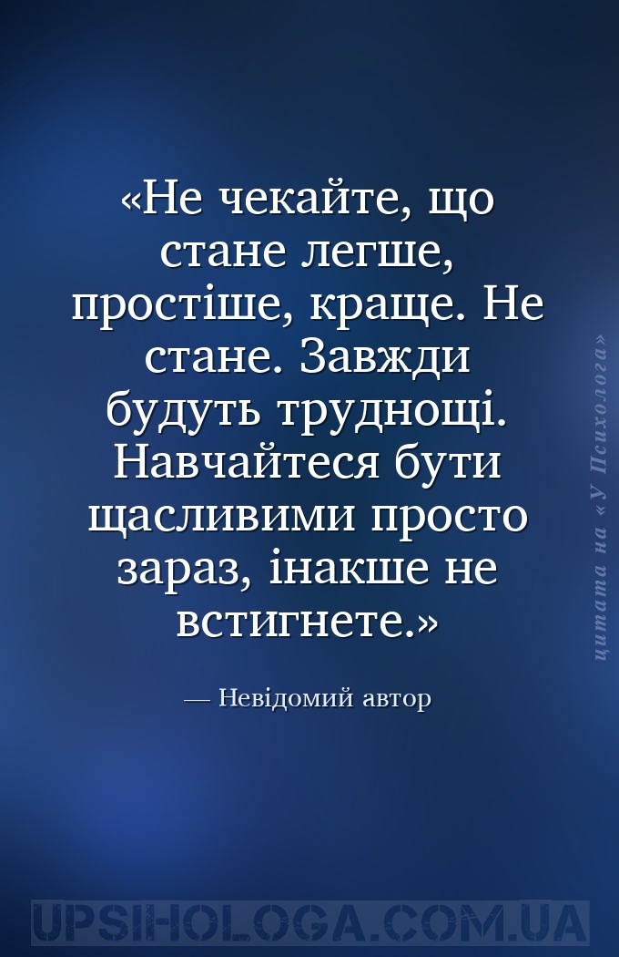 Не чекайте, що стане легше, простіше, краще. Не стане. Завжди будуть трудно... — Невідомий автор