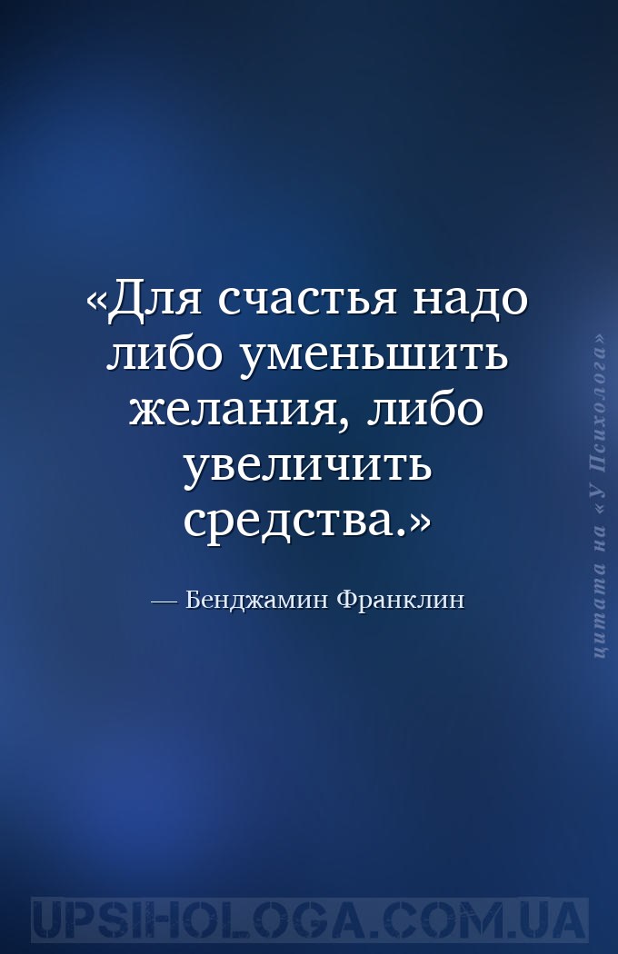Для счастья надо либо уменьшить желания, либо увеличить средства. — Бенджамин Франклин