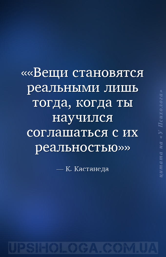 «Вещи становятся реальными лишь тогда, когда ты научился соглашаться с их р... — К. Кастанеда