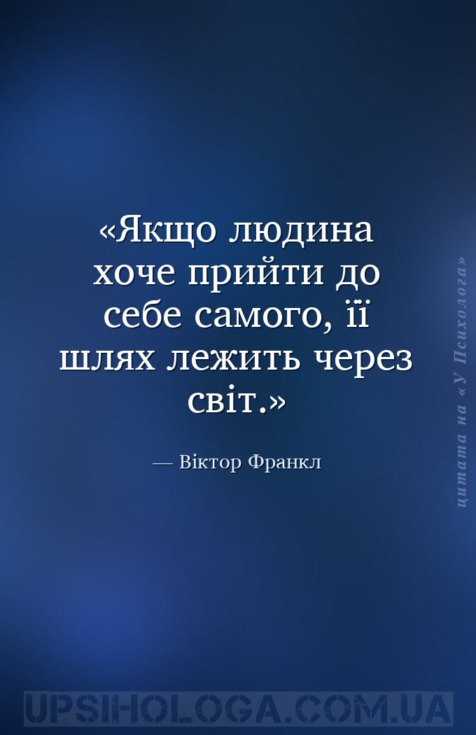 Якщо людина хоче прийти до себе самого, її шлях лежить через світ. — Віктор Франкл