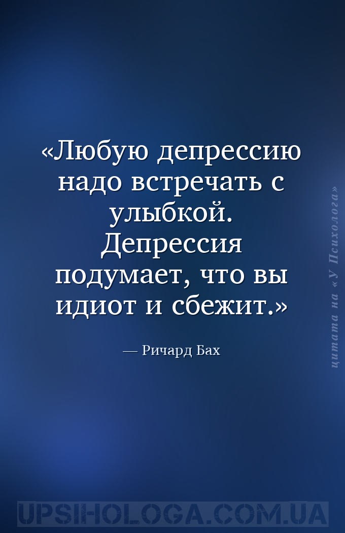 Любую депрессию надо встречать с улыбкой. Депрессия подумает, что вы идиот... — Ричард Бах